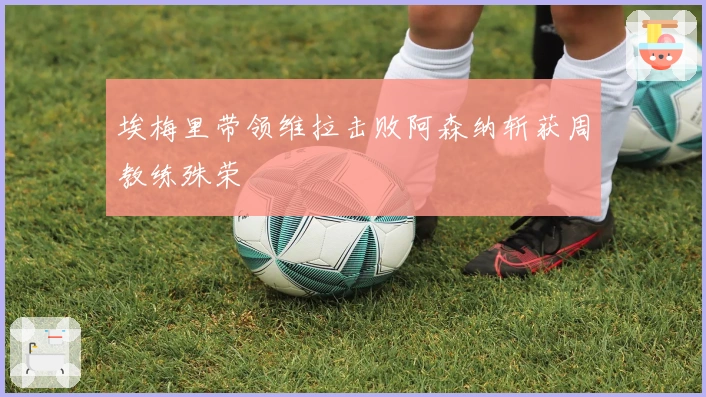 埃梅里带领维拉击败阿森纳斩获周教练殊荣