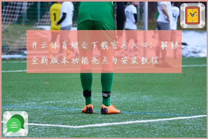 开云体育综合下载官方入口：解锁全新版本功能亮点与安装教程