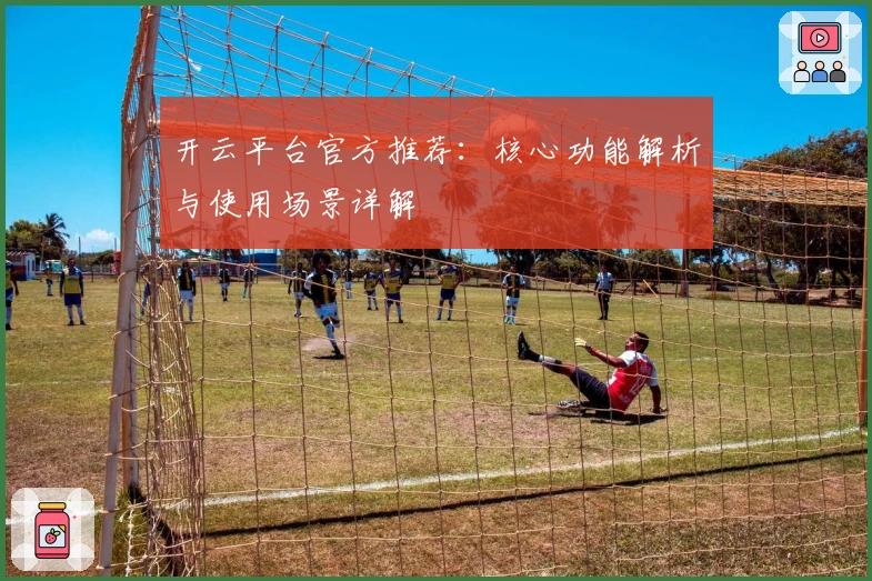 开云平台官方推荐：核心功能解析与使用场景详解
