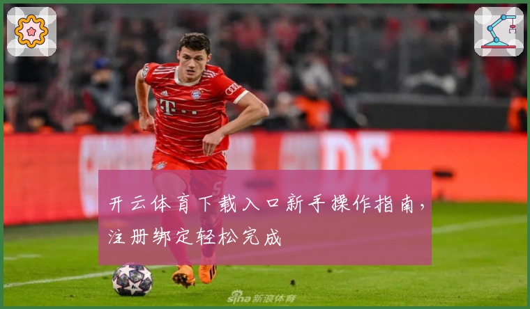 开云体育下载入口新手操作指南，注册绑定轻松完成