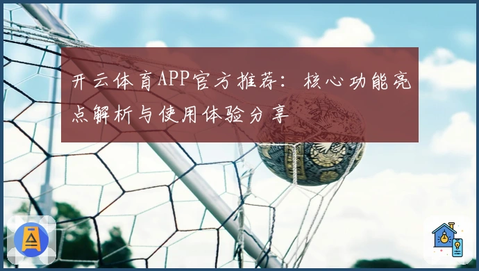 开云体育APP官方推荐：核心功能亮点解析与使用体验分享