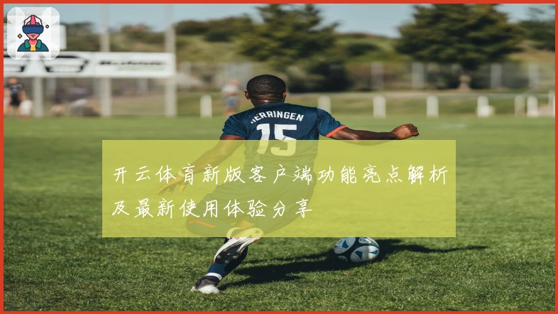 开云体育新版客户端功能亮点解析及最新使用体验分享