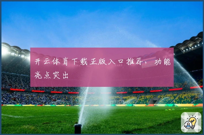 开云体育下载正版入口推荐，功能亮点突出