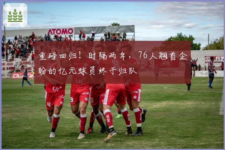 重磅回归！时隔两年，76人翘首企盼的亿元球员终于归队