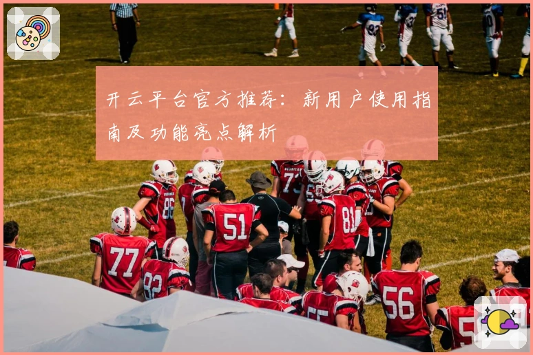 开云平台官方推荐：新用户使用指南及功能亮点解析