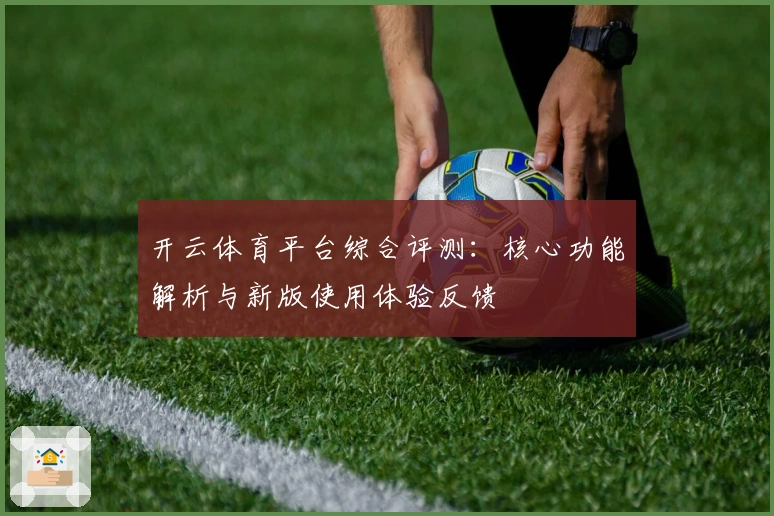 开云体育平台综合评测：核心功能解析与新版使用体验反馈