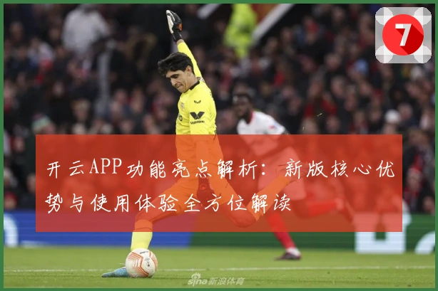 开云APP功能亮点解析：新版核心优势与使用体验全方位解读