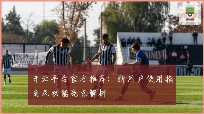 开云平台官方推荐：新用户使用指南及功能亮点解析