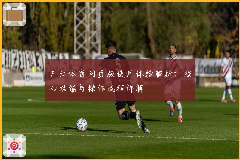 开云体育网页版使用体验解析：核心功能与操作流程详解