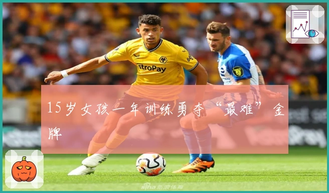 15岁女孩一年训练勇夺“最难”金牌