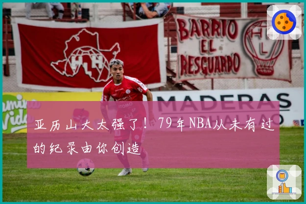亚历山大太强了！79年NBA从未有过的纪录由你创造