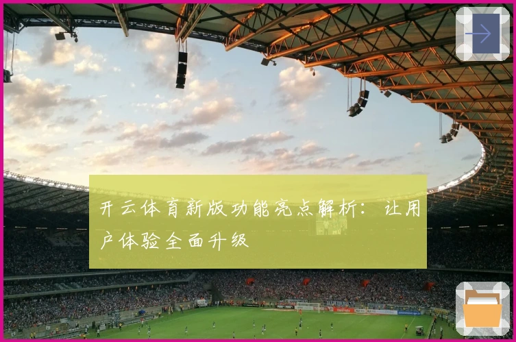 开云体育新版功能亮点解析：让用户体验全面升级