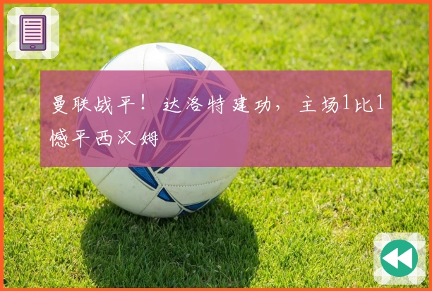 曼联战平！达洛特建功，主场1比1憾平西汉姆