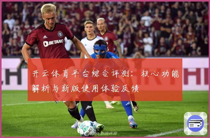 开云体育平台综合评测：核心功能解析与新版使用体验反馈