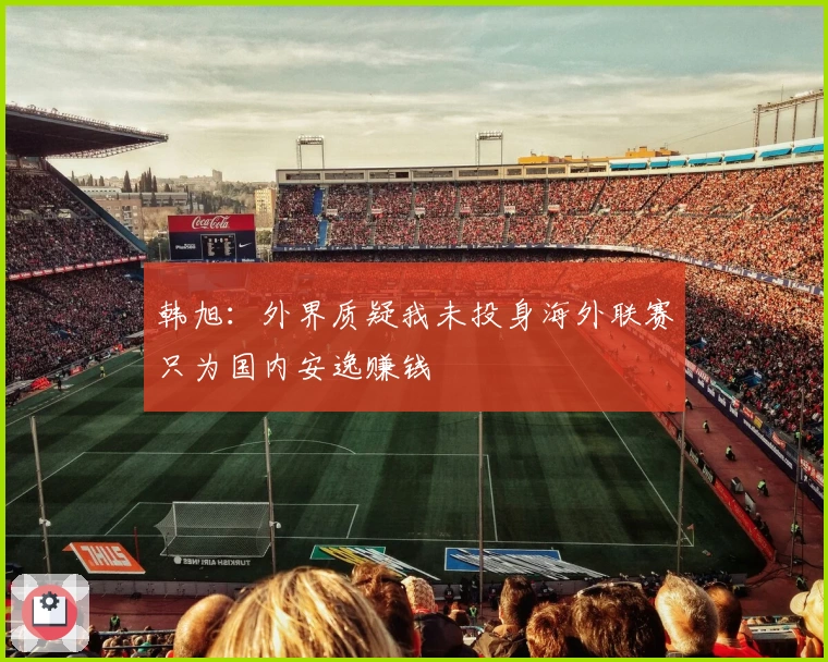 韩旭：外界质疑我未投身海外联赛只为国内安逸赚钱