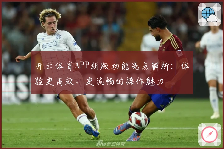 开云体育APP新版功能亮点解析：体验更高效、更流畅的操作魅力