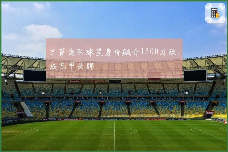 巴萨离队球星身价飙升1500万欧，成巴甲头牌