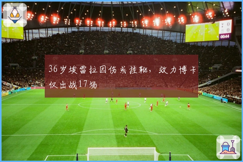36岁埃雷拉因伤或挂靴，效力博卡仅出战17场