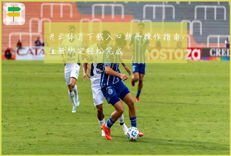开云体育下载入口新手操作指南，注册绑定轻松完成