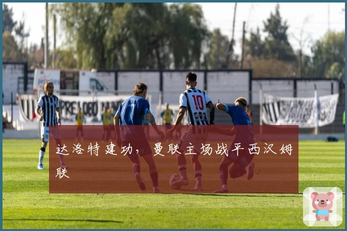 达洛特建功，曼联主场战平西汉姆联