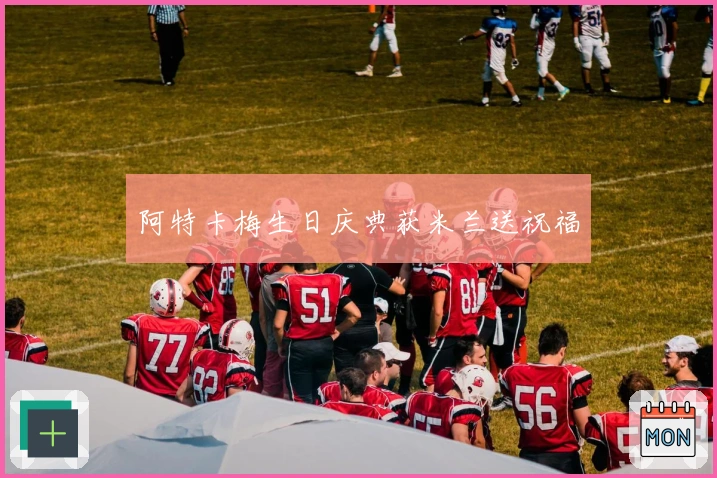 阿特卡梅生日庆典获米兰送祝福