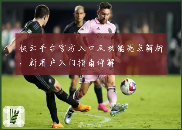 快云平台官方入口及功能亮点解析，新用户入门指南详解