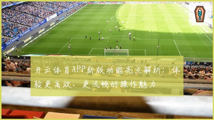 开云体育APP新版功能亮点解析：体验更高效、更流畅的操作魅力