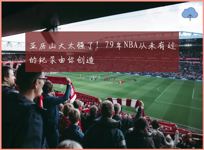 亚历山大太强了！79年NBA从未有过的纪录由你创造