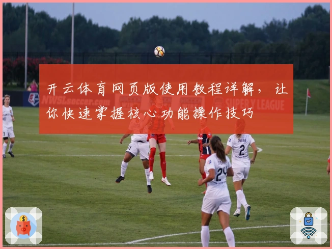 开云体育网页版使用教程详解，让你快速掌握核心功能操作技巧