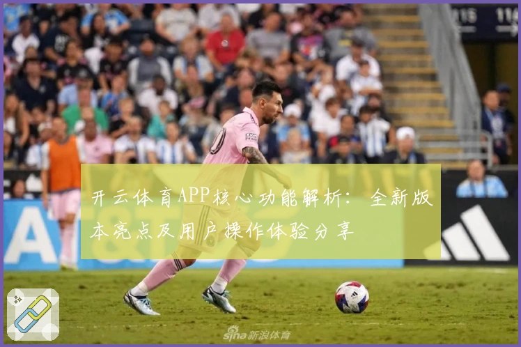 开云体育APP核心功能解析：全新版本亮点及用户操作体验分享