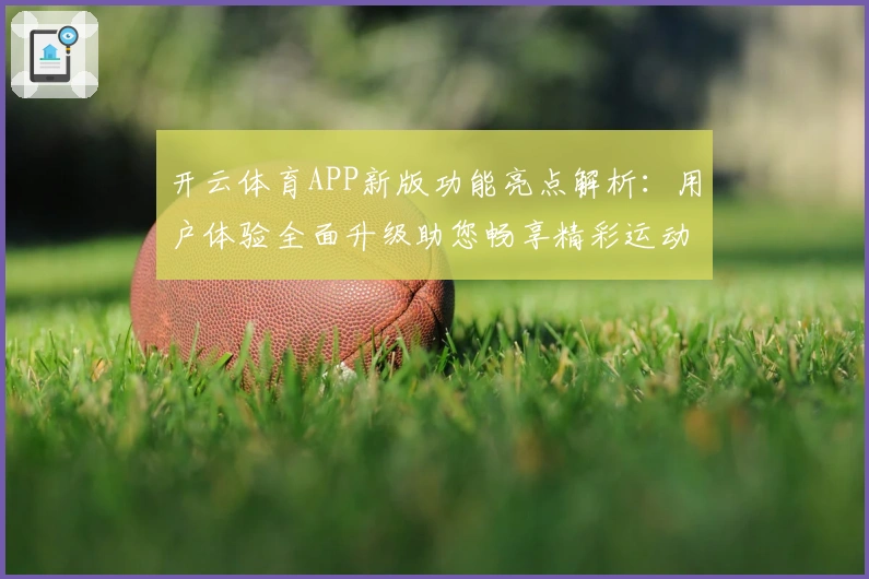 开云体育APP新版功能亮点解析：用户体验全面升级助您畅享精彩运动之旅